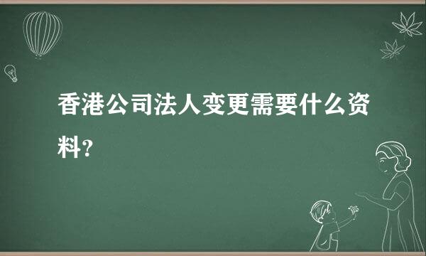 香港公司法人变更需要什么资料？