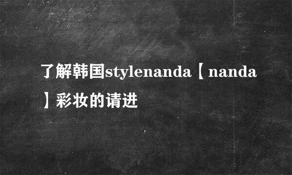 了解韩国stylenanda【nanda】彩妆的请进