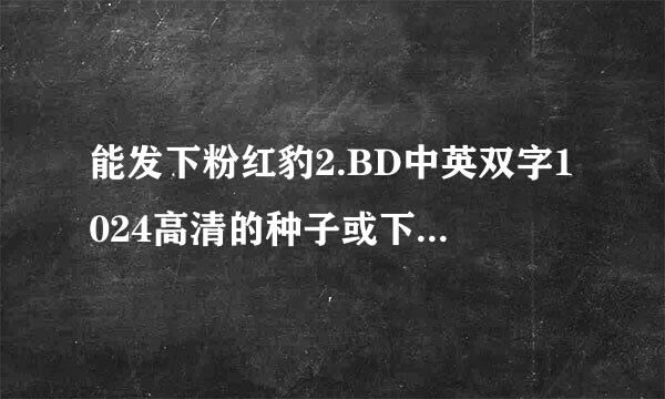 能发下粉红豹2.BD中英双字1024高清的种子或下载链接么？