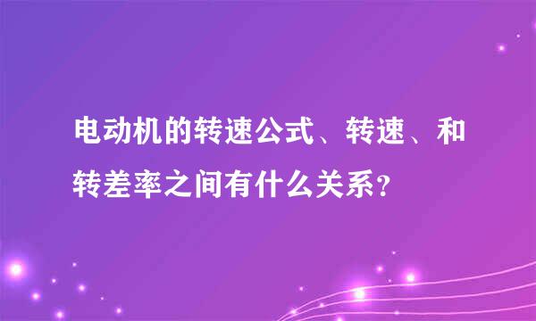 电动机的转速公式、转速、和转差率之间有什么关系？