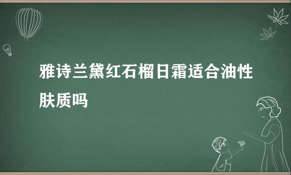 雅诗兰黛红石榴日霜适合油性肤质吗