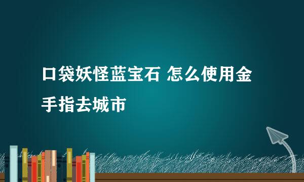 口袋妖怪蓝宝石 怎么使用金手指去城市