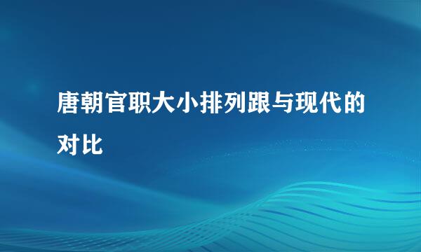 唐朝官职大小排列跟与现代的对比