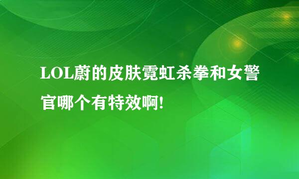 LOL蔚的皮肤霓虹杀拳和女警官哪个有特效啊!