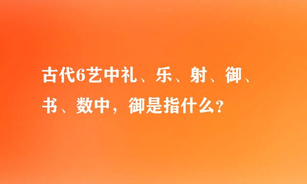 古代6艺中礼、乐、射、御、书、数中，御是指什么？