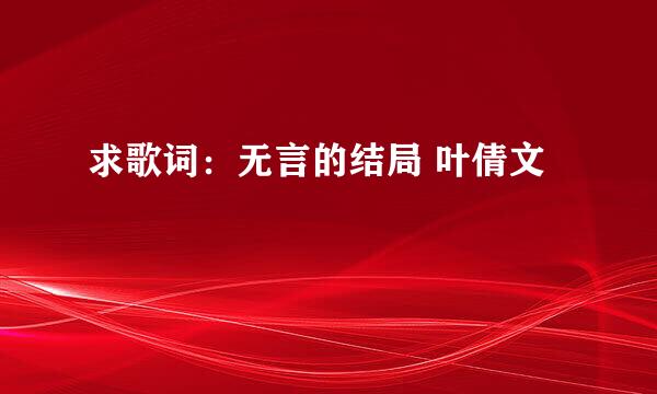 求歌词：无言的结局 叶倩文