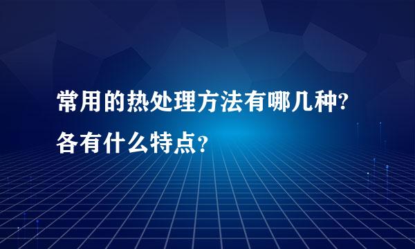 常用的热处理方法有哪几种?各有什么特点？