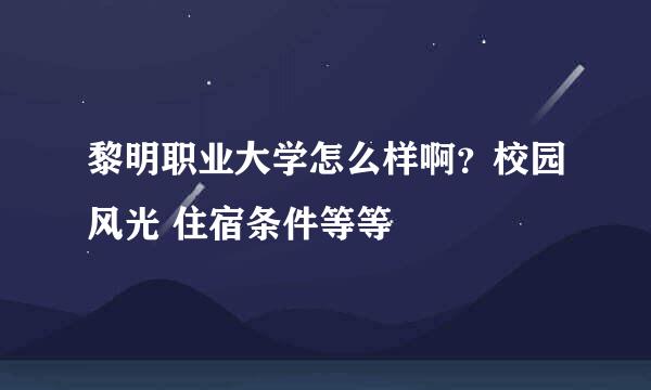 黎明职业大学怎么样啊？校园风光 住宿条件等等