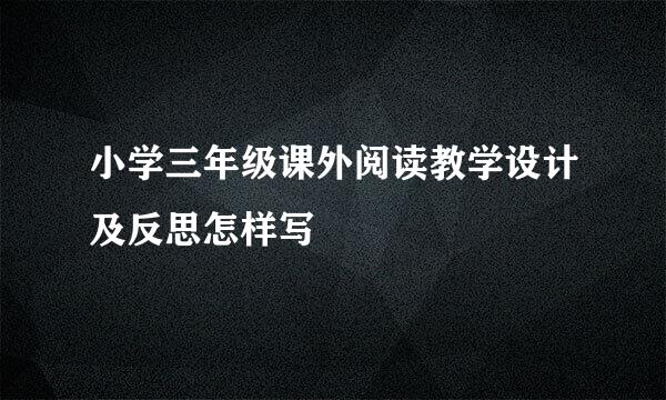 小学三年级课外阅读教学设计及反思怎样写