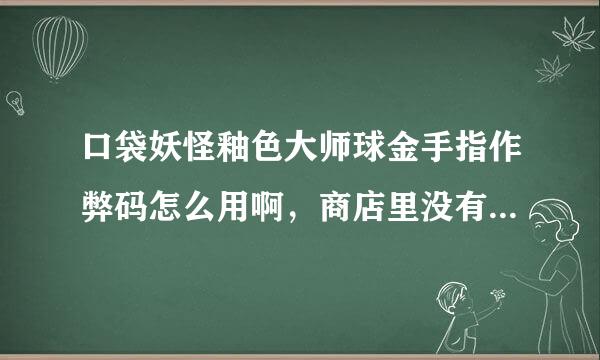 口袋妖怪釉色大师球金手指作弊码怎么用啊，商店里没有啊，还有怎么把存档发给别人啊