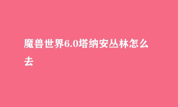 魔兽世界6.0塔纳安丛林怎么去