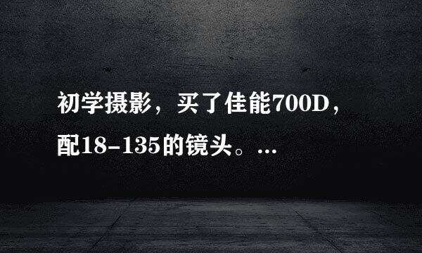 初学摄影，买了佳能700D，配18-135的镜头。够用了么？还有除了单发说明书，还有什么其他适合初