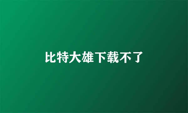 比特大雄下载不了