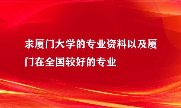 求厦门大学的专业资料以及厦门在全国较好的专业