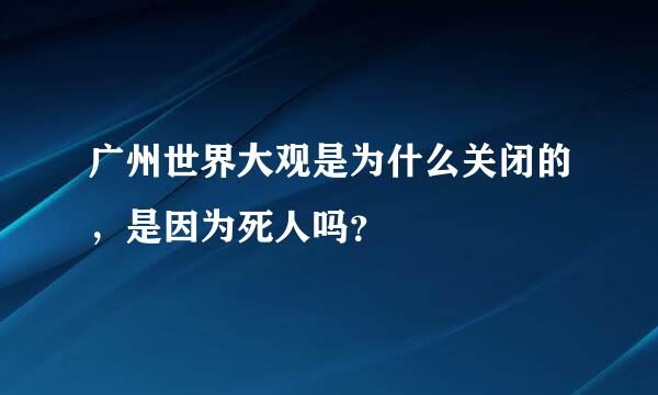 广州世界大观是为什么关闭的，是因为死人吗？