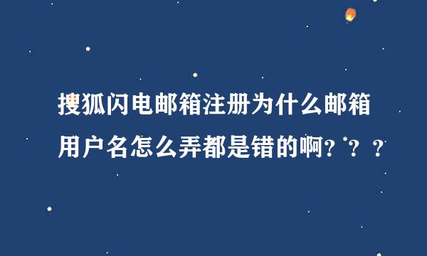 搜狐闪电邮箱注册为什么邮箱用户名怎么弄都是错的啊？？？