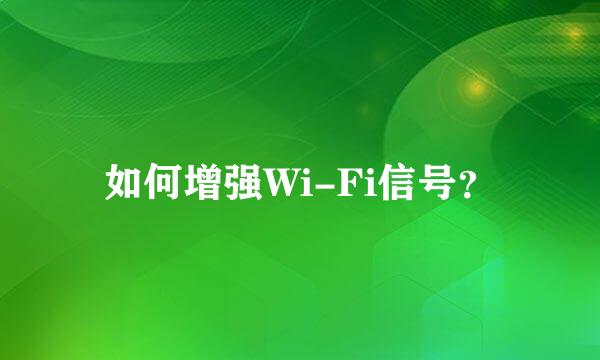 如何增强Wi-Fi信号？