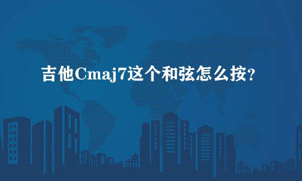 吉他Cmaj7这个和弦怎么按？