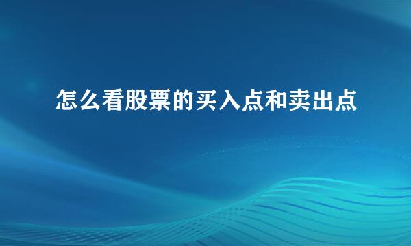 怎么看股票的买入点和卖出点