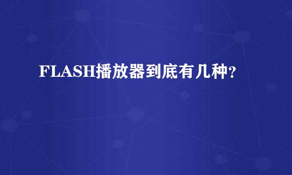 FLASH播放器到底有几种？