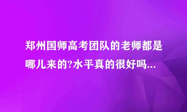 郑州国师高考团队的老师都是哪儿来的?水平真的很好吗?有没有非常不错的数学老师?