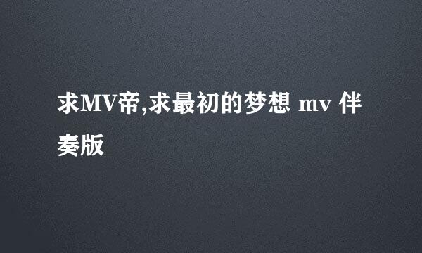 求MV帝,求最初的梦想 mv 伴奏版