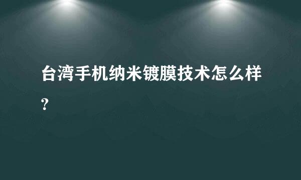 台湾手机纳米镀膜技术怎么样？