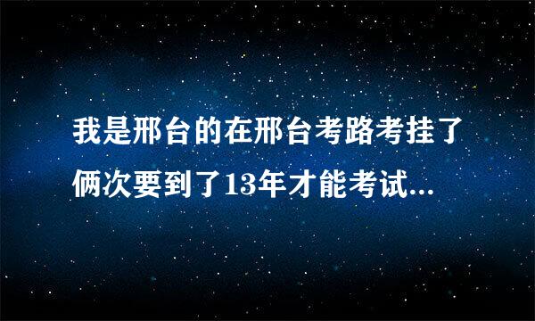 我是邢台的在邢台考路考挂了俩次要到了13年才能考试我是按照新规定考试还是老规定？