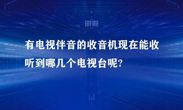 有电视伴音的收音机现在能收听到哪几个电视台呢?