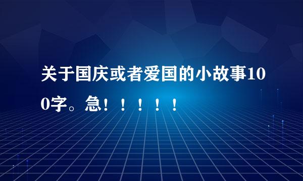 关于国庆或者爱国的小故事100字。急！！！！！