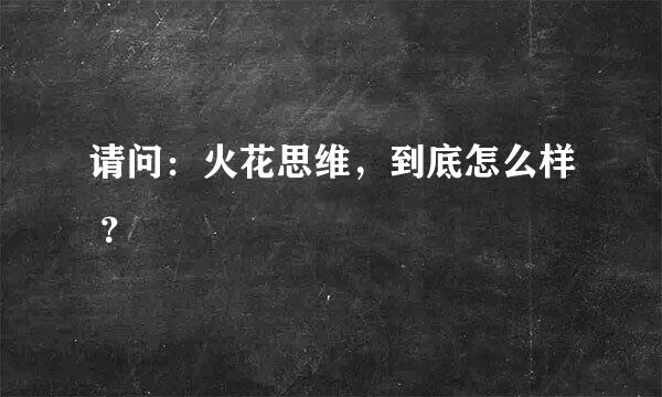 请问：火花思维，到底怎么样 ？