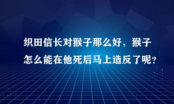 织田信长对猴子那么好，猴子怎么能在他死后马上造反了呢？