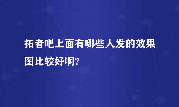 拓者吧上面有哪些人发的效果图比较好啊?