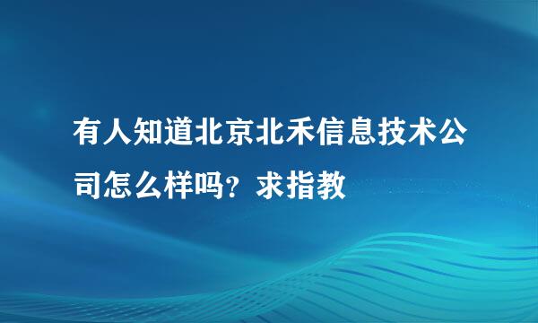 有人知道北京北禾信息技术公司怎么样吗？求指教