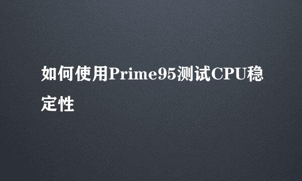 如何使用Prime95测试CPU稳定性