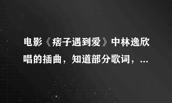 电影《痞子遇到爱》中林逸欣唱的插曲，知道部分歌词，求全部歌词。