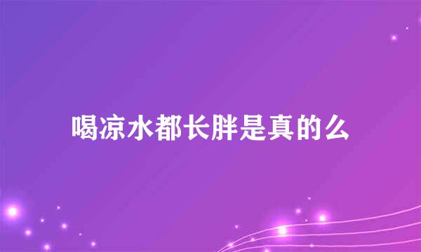 喝凉水都长胖是真的么