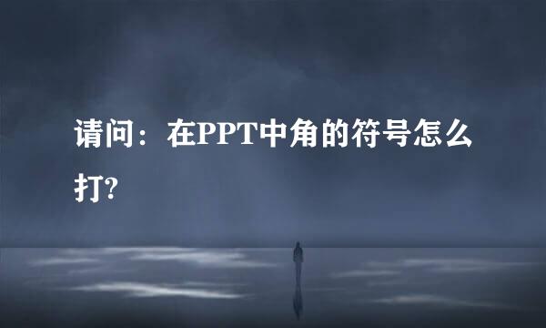 请问：在PPT中角的符号怎么打?