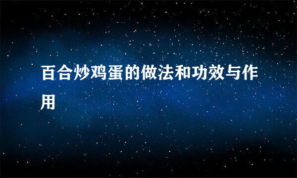 百合炒鸡蛋的做法和功效与作用