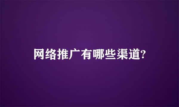 网络推广有哪些渠道?