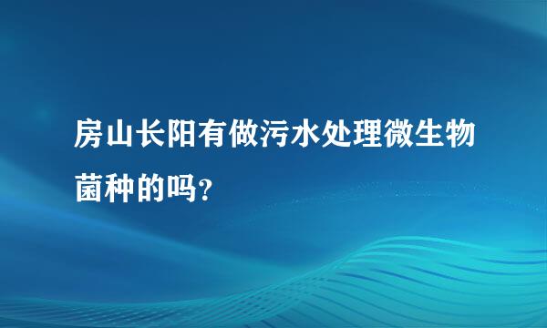 房山长阳有做污水处理微生物菌种的吗？