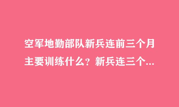 空军地勤部队新兵连前三个月主要训练什么？新兵连三个月过后如何分配？