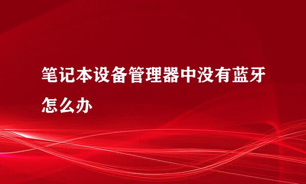 笔记本设备管理器中没有蓝牙怎么办