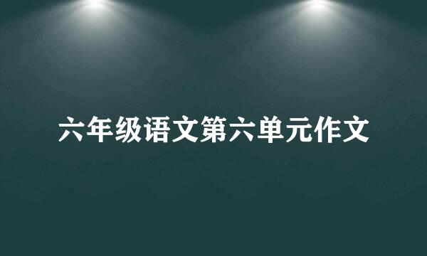 六年级语文第六单元作文