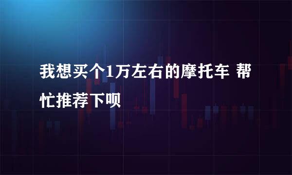 我想买个1万左右的摩托车 帮忙推荐下呗