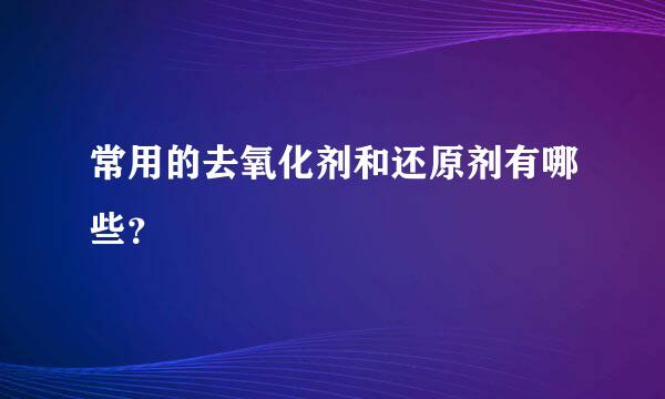 常用的去氧化剂和还原剂有哪些？