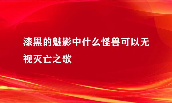 漆黑的魅影中什么怪兽可以无视灭亡之歌