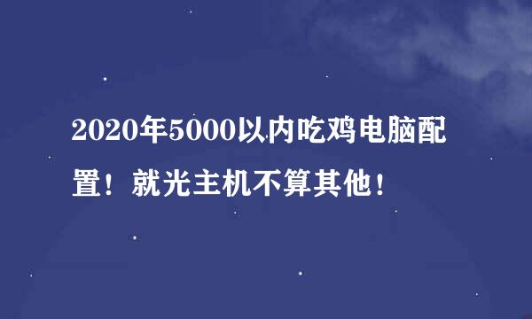 2020年5000以内吃鸡电脑配置！就光主机不算其他！