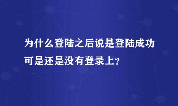 为什么登陆之后说是登陆成功可是还是没有登录上？