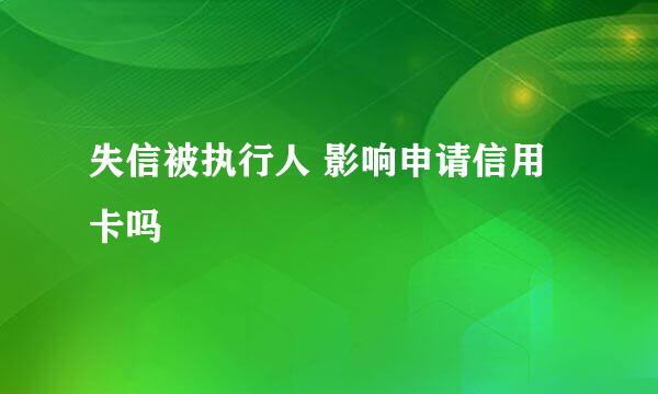 失信被执行人 影响申请信用卡吗